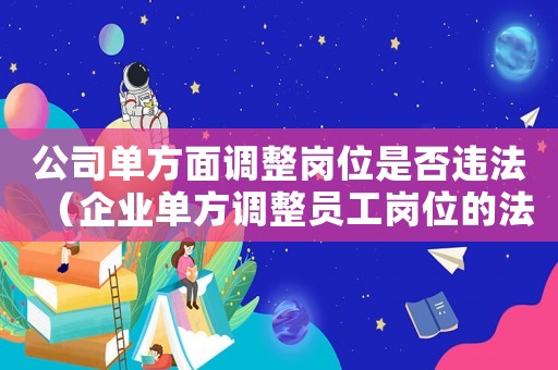 公司單方面調(diào)整崗位是否違法（企業(yè)單方調(diào)整員工崗位的法律依據(jù)）