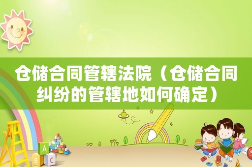 倉儲合同管轄法院（倉儲合同糾紛的管轄地如何確定）