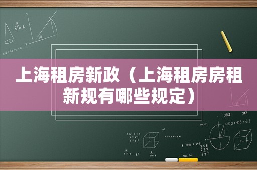 上海租房新政（上海租房房租新規(guī)有哪些規(guī)定）