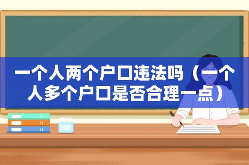一個人兩個戶口違法嗎（一個人多個戶口是否合理一點）