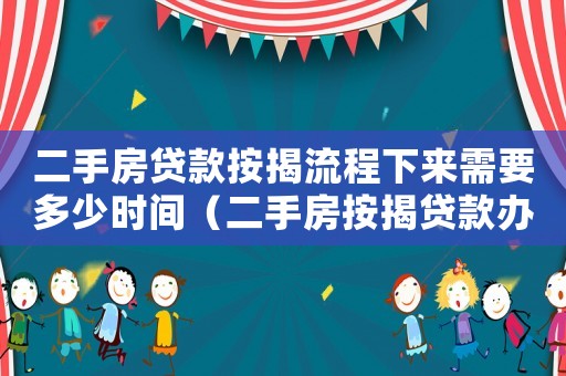 二手房貸款按揭流程下來需要多少時(shí)間（二手房按揭貸款辦理全流程需要多久）