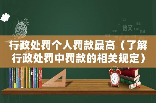 行政處罰個人罰款最高（了解行政處罰中罰款的相關規定）
