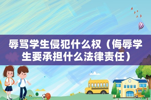 辱罵學生侵犯什么權（侮辱學生要承擔什么法律責任）