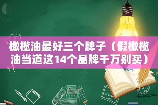 橄欖油最好三個牌子（假橄欖油當道這14個品牌千萬別買）
