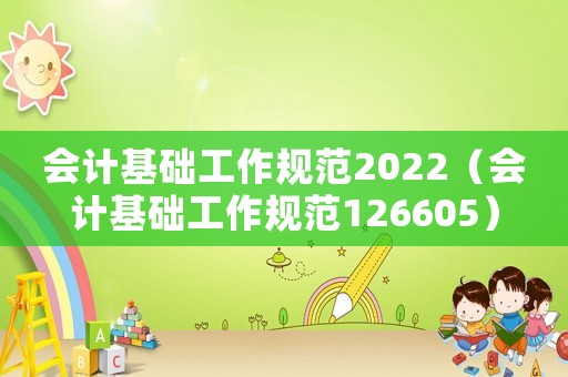 會計基礎工作規范2022（會計基礎工作規范126605）