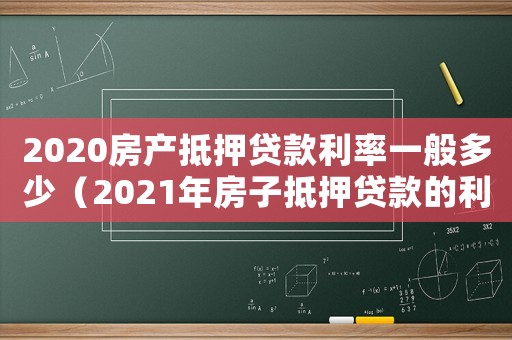 2020房產抵押貸款利率一般多少（2021年房子抵押貸款的利率是多少）