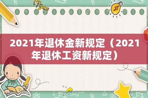2021年退休金新規(guī)定（2021年退休工資新規(guī)定）