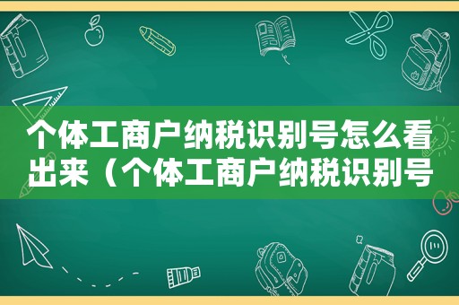 個體工商戶納稅識別號怎么看出來（個體工商戶納稅識別號怎么看）