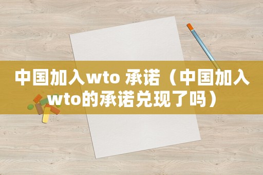 中國加入wto 承諾（中國加入wto的承諾兌現(xiàn)了嗎）