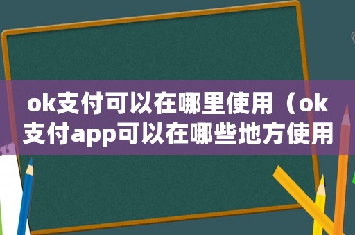 ok支付可以在哪里使用（ok支付app可以在哪些地方使用）