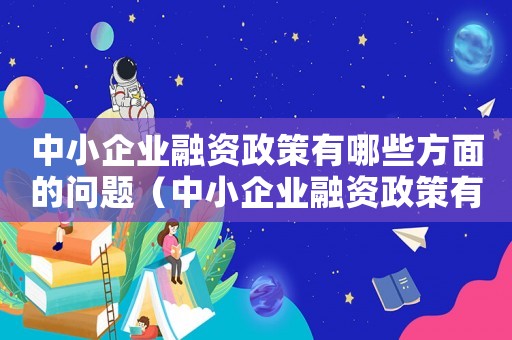 中小企業(yè)融資政策有哪些方面的問題（中小企業(yè)融資政策有哪些方面）