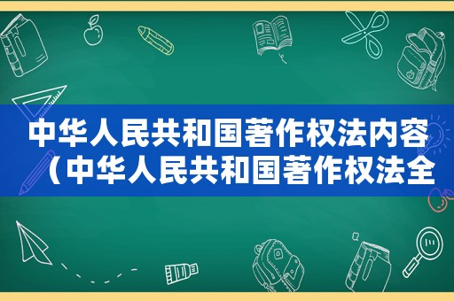 中華人民共和國著作權法內容（中華人民共和國著作權法全文共有幾章）
