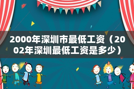 2000年深圳市最低工資（2002年深圳最低工資是多少）