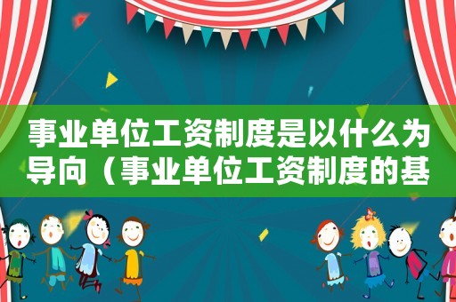 事業單位工資制度是以什么為導向（事業單位工資制度的基本形式是）