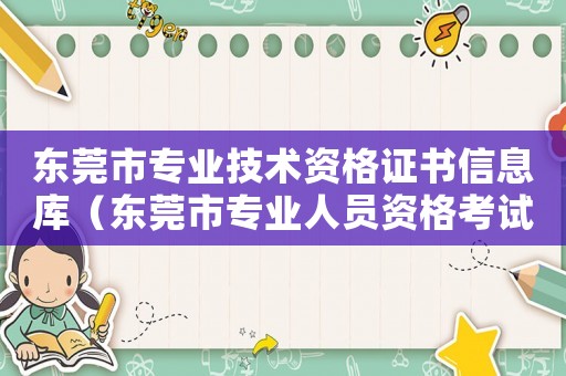 東莞市專業技術資格證書信息庫（東莞市專業人員資格考試中心介紹）