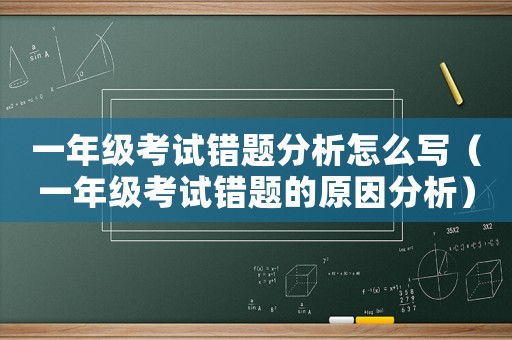 一年級考試錯題分析怎么寫（一年級考試錯題的原因分析）
