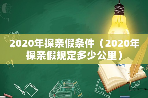 2020年探親假條件（2020年探親假規定多少公里）