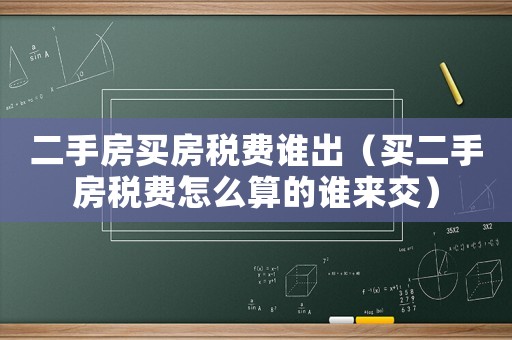 二手房買房稅費誰出（買二手房稅費怎么算的誰來交）