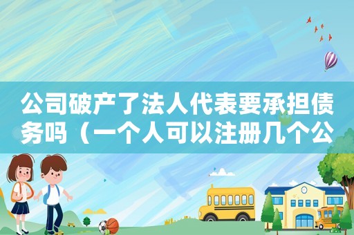 公司破產了法人代表要承擔債務嗎（一個人可以注冊幾個公司法人）