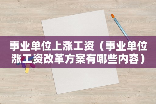 事業(yè)單位上漲工資（事業(yè)單位漲工資改革方案有哪些內(nèi)容）