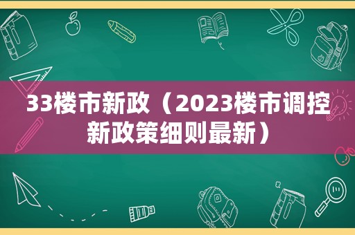 33樓市新政（2023樓市調(diào)控新政策細(xì)則最新）