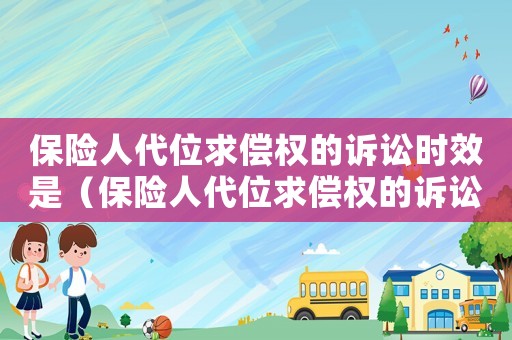 保險人代位求償權的訴訟時效是（保險人代位求償權的訴訟時效）