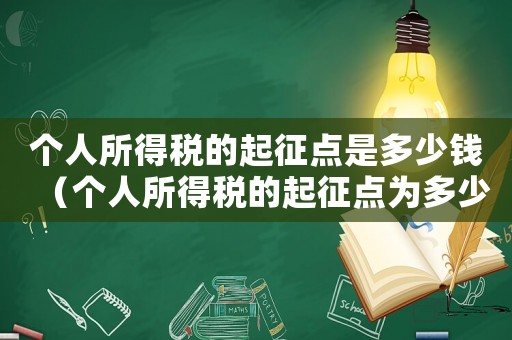 個人所得稅的起征點(diǎn)是多少錢（個人所得稅的起征點(diǎn)為多少元）