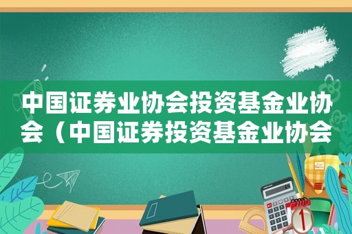 中國證券業協會投資基金業協會（中國證券投資基金業協會是什么組織）