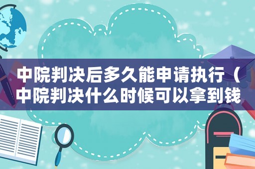 中院判決后多久能申請執行（中院判決什么時候可以拿到錢）