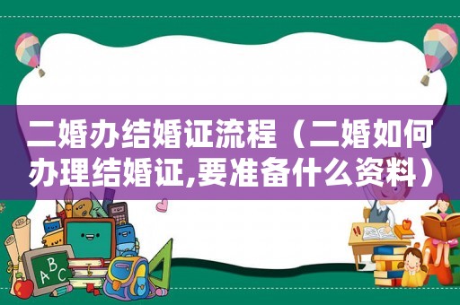 二婚辦結婚證流程（二婚如何辦理結婚證,要準備什么資料）