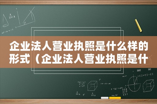 企業法人營業執照是什么樣的形式（企業法人營業執照是什么樣的）