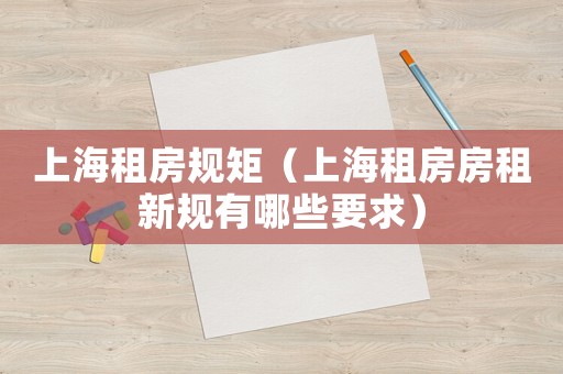 上海租房規矩（上海租房房租新規有哪些要求）