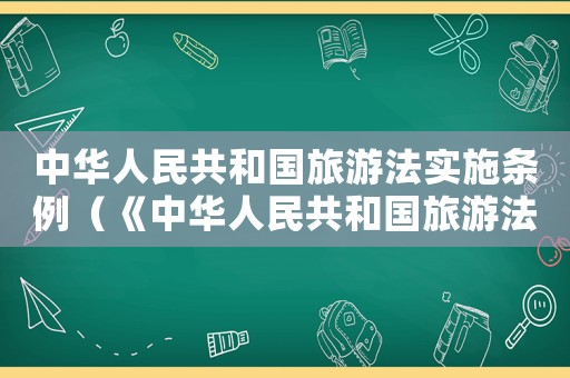 中華人民共和國旅游法實施條例（《中華人民共和國旅游法》法條）