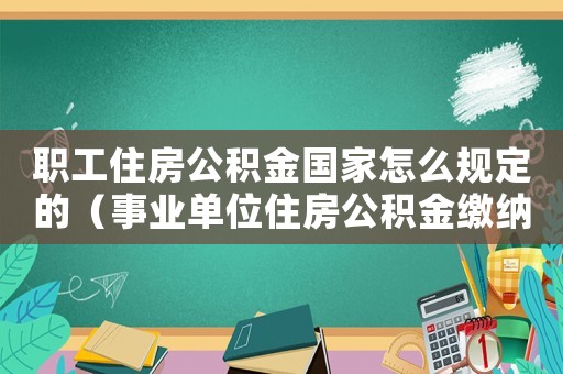 職工住房公積金國家怎么規定的（事業單位住房公積金繳納標準比例）