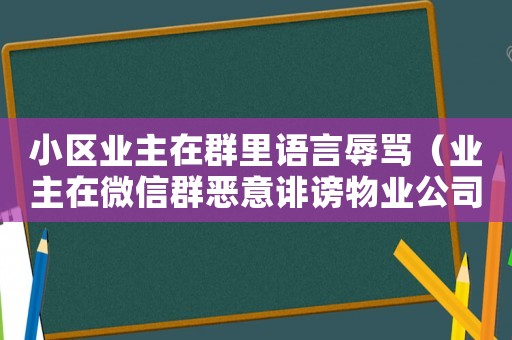 小區業主在群里語言辱罵（業主在微信群惡意誹謗物業公司）