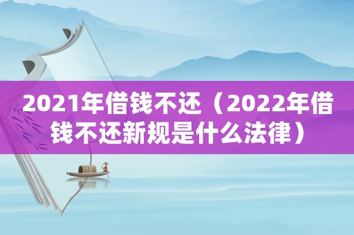 2021年借錢不還（2022年借錢不還新規是什么法律）