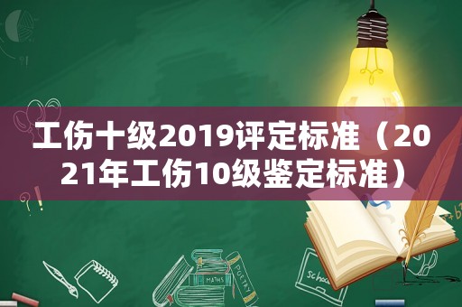 工傷十級2019評定標準（2021年工傷10級鑒定標準）