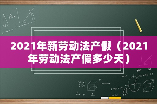 2021年新勞動法產假（2021年勞動法產假多少天）