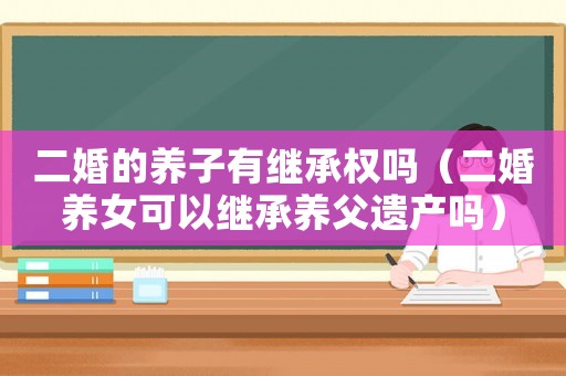 二婚的養子有繼承權嗎（二婚養女可以繼承養父遺產嗎）
