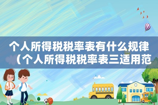 個人所得稅稅率表有什么規律（個人所得稅稅率表三適用范圍）