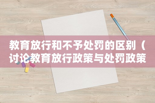 教育放行和不予處罰的區(qū)別（討論教育放行政策與處罰政策的區(qū)別）