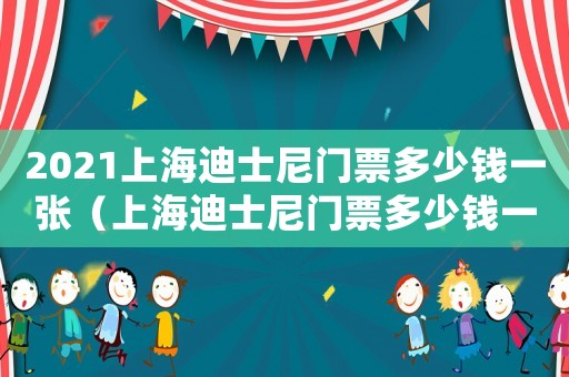 2021上海迪士尼門(mén)票多少錢(qián)一張（上海迪士尼門(mén)票多少錢(qián)一張百度知道）