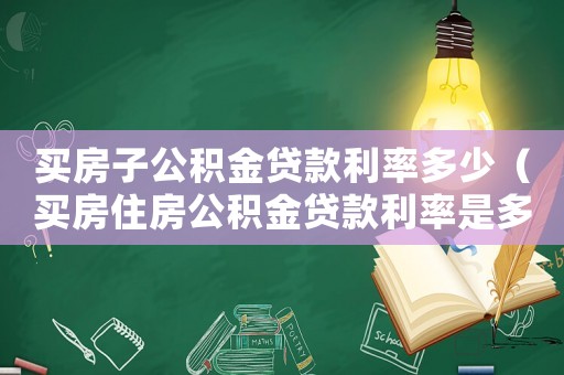 買房子公積金貸款利率多少（買房住房公積金貸款利率是多少）
