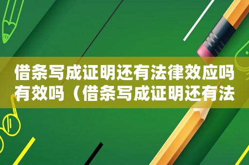 借條寫成證明還有法律效應嗎有效嗎（借條寫成證明還有法律效應嗎?）