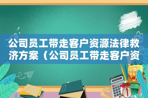 公司員工帶走客戶資源法律救濟方案（公司員工帶走客戶資源法律救濟）