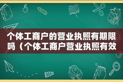 個體工商戶的營業執照有期限嗎（個體工商戶營業執照有效期限是多久）