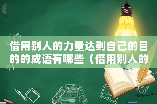 借用別人的力量達(dá)到自己的目的的成語有哪些（借用別人的力量達(dá)到自己的目的的成語）
