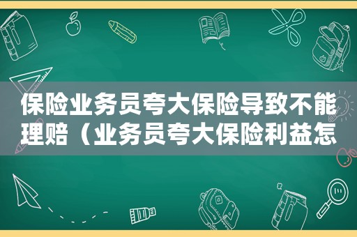保險業務員夸大保險導致不能理賠（業務員夸大保險利益怎么處置）