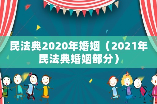 民法典2020年婚姻（2021年民法典婚姻部分）