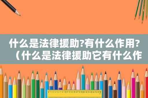 什么是法律援助?有什么作用?（什么是法律援助它有什么作用）